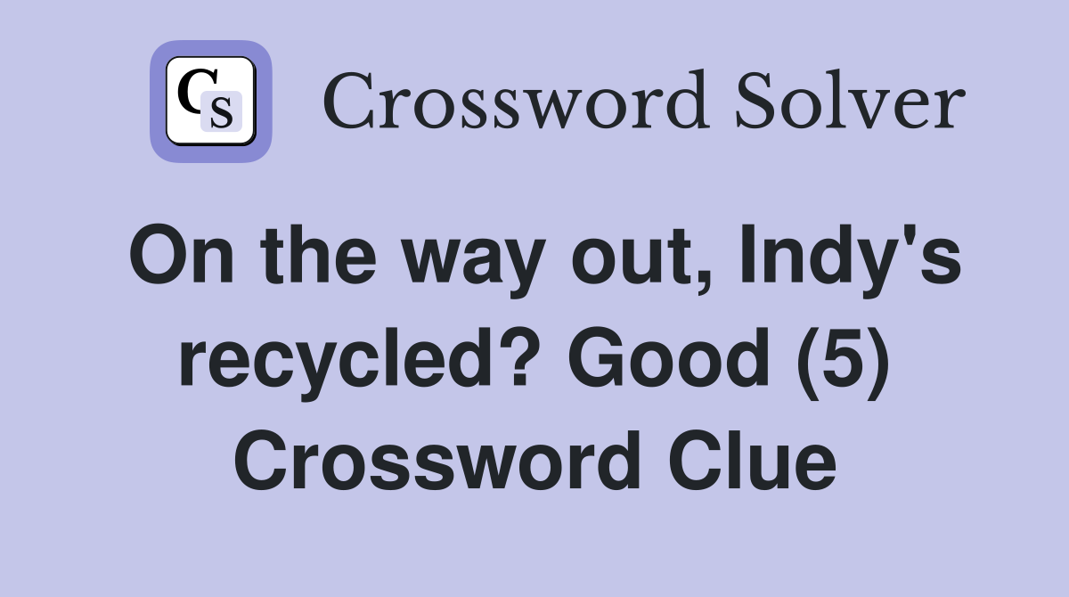 On the way out, Indy's recycled? Good (5) Crossword Clue