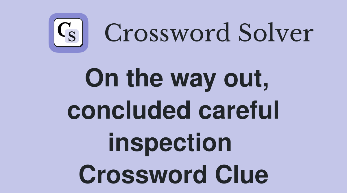 On the way out, concluded careful inspection  Crossword Clue
