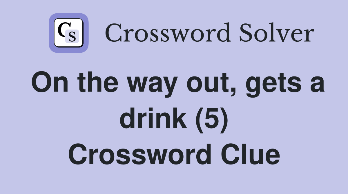 On the way out, gets a drink (5) Crossword Clue