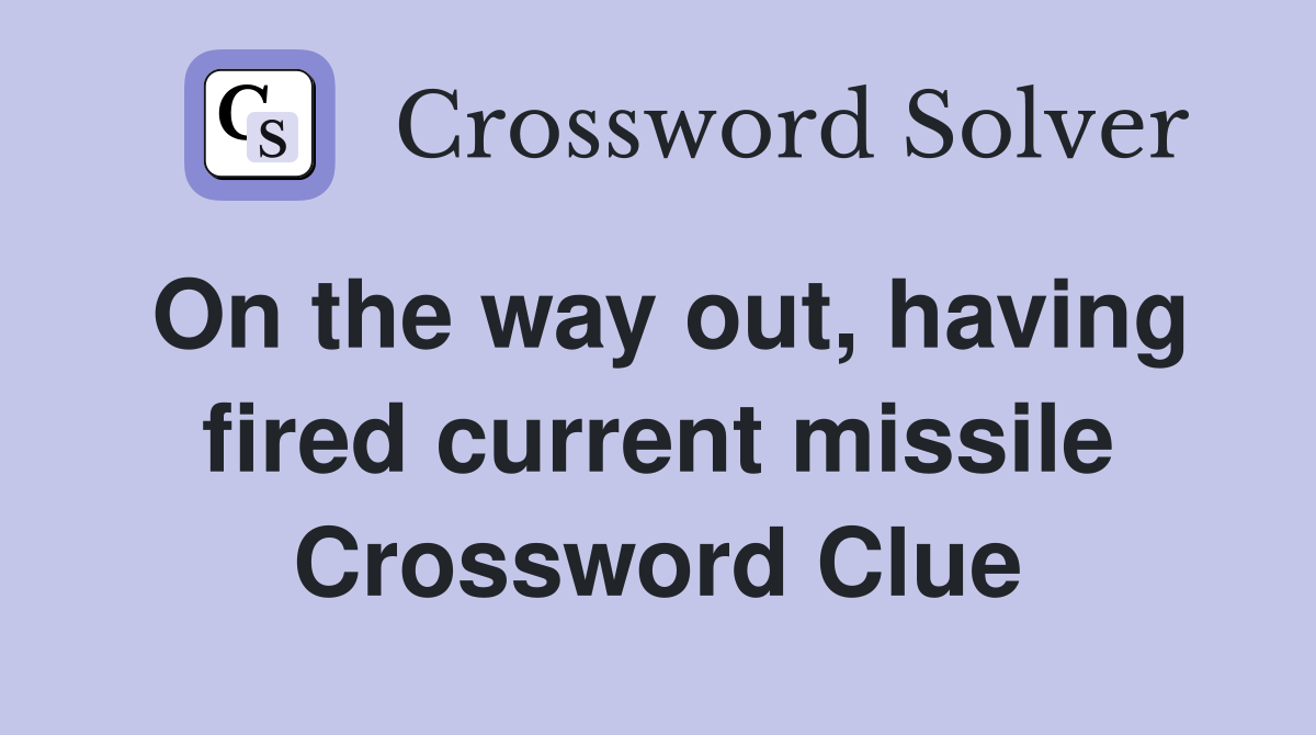 On the way out, having fired current missile Crossword Clue