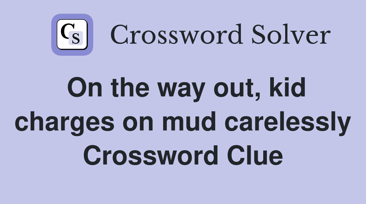 On the way out, kid charges on mud carelessly Crossword Clue