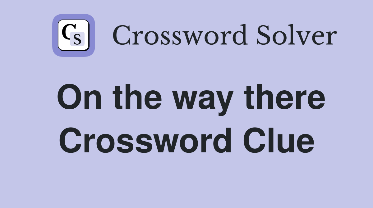 On the way there Crossword Clue