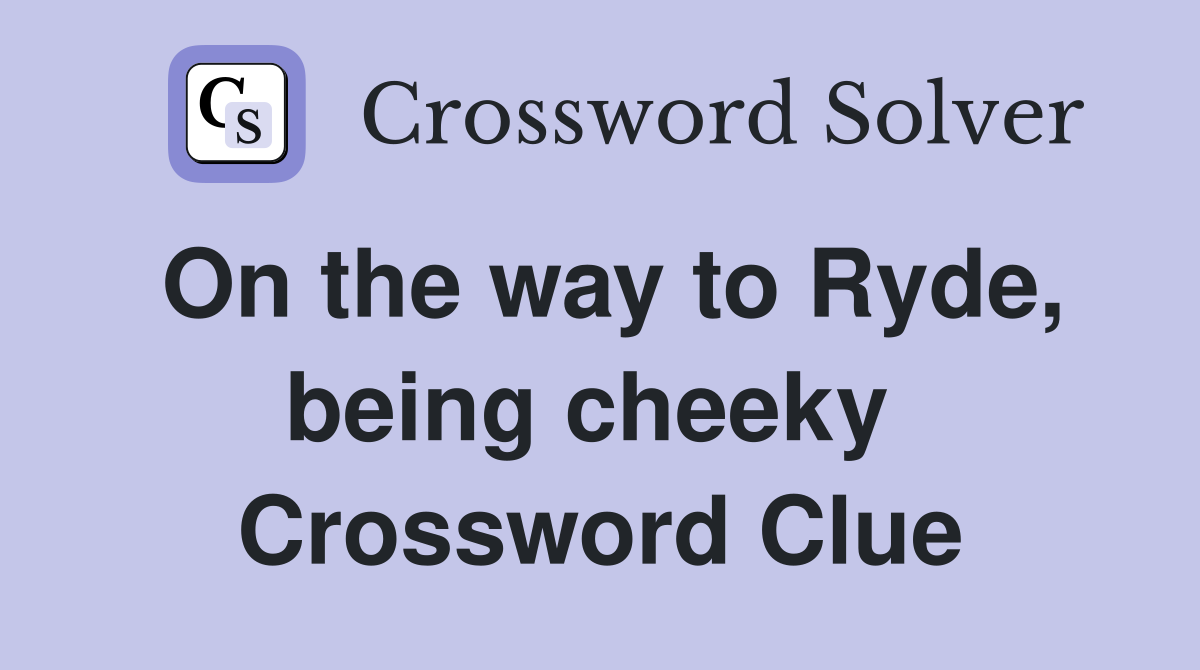 On the way to Ryde, being cheeky  Crossword Clue