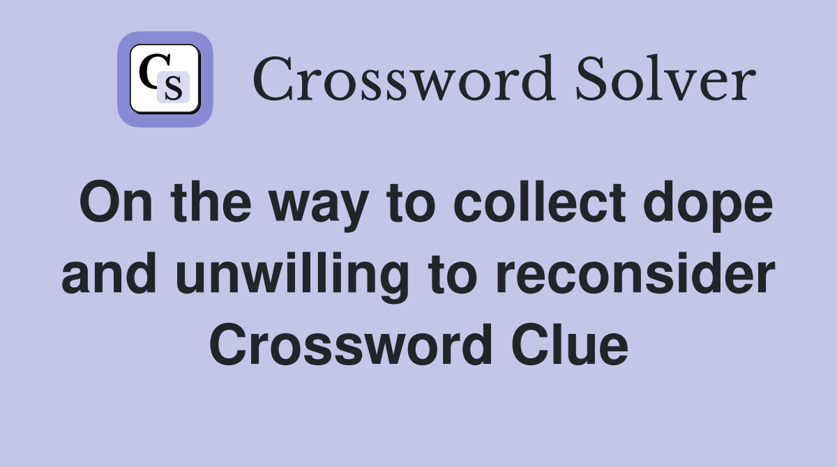 On the way to collect dope and unwilling to reconsider Crossword Clue