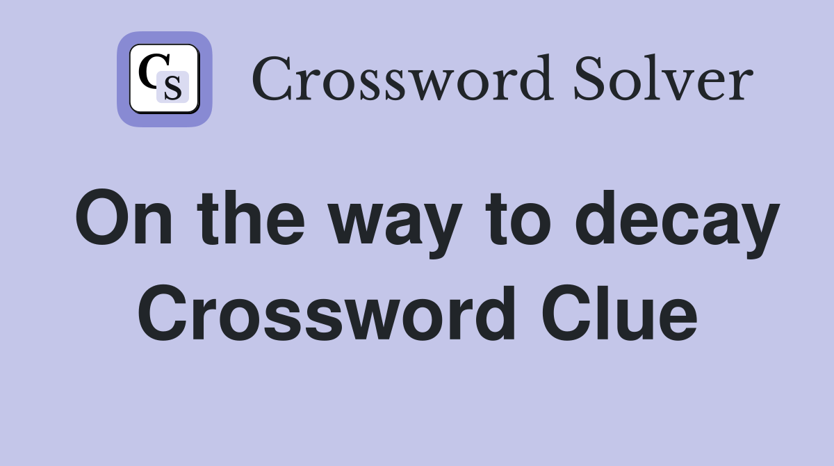 On the way to decay Crossword Clue