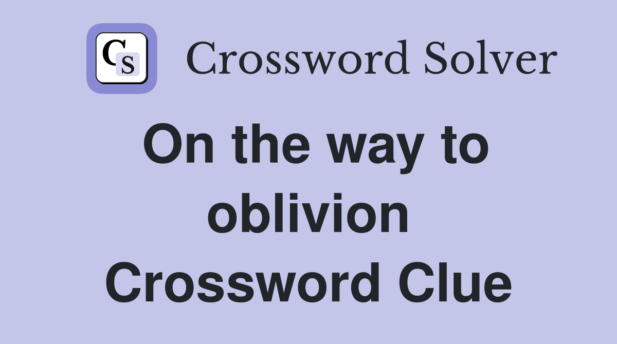On the way to oblivion Crossword Clue