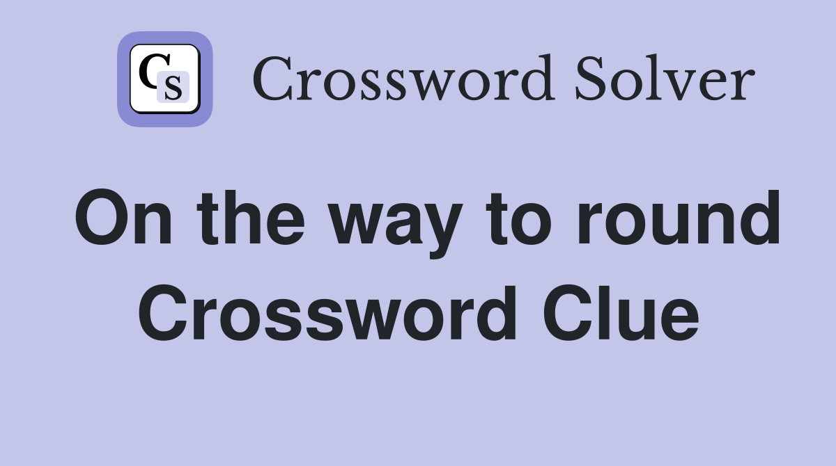 On the way to round Crossword Clue