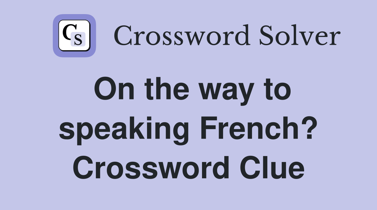 On the way to speaking French? Crossword Clue