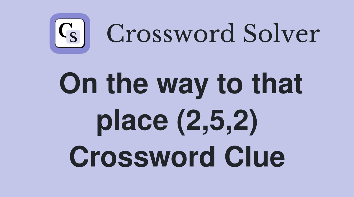 On the way to that place (2,5,2) Crossword Clue