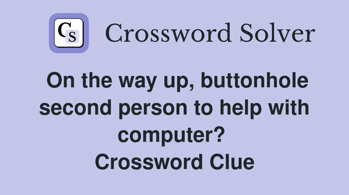 On the way up, buttonhole second person to help with computer?  Crossword Clue