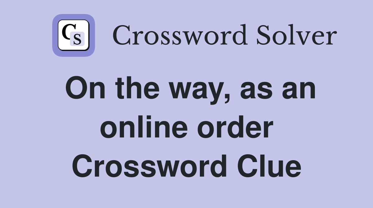 On the way, as an online order Crossword Clue
