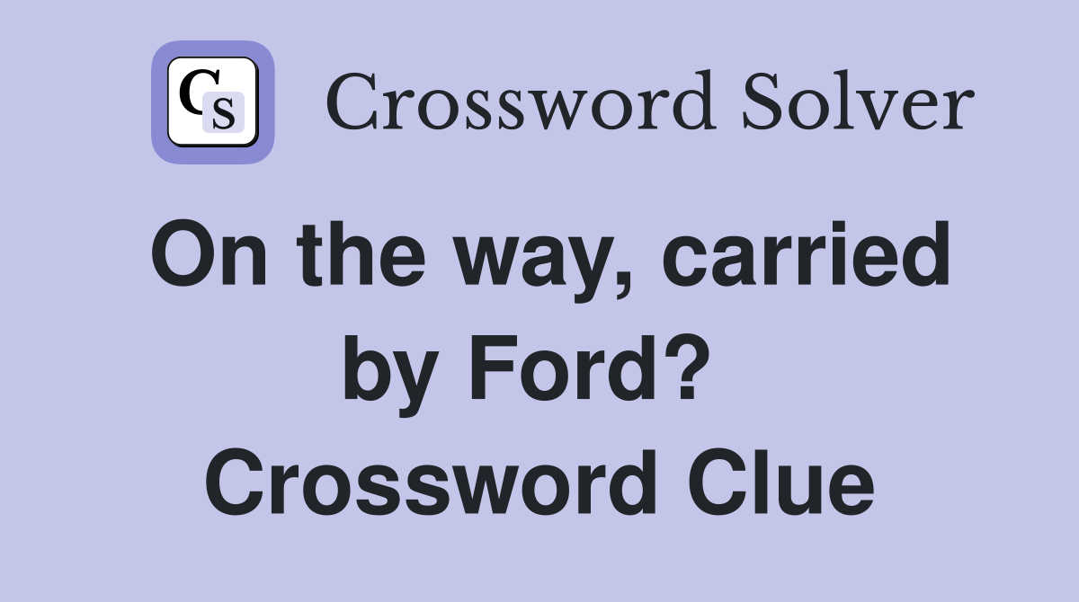 On the way, carried by Ford?  Crossword Clue