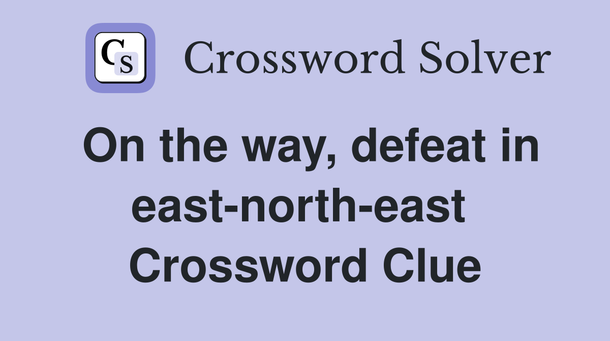 On the way, defeat in east-north-east  Crossword Clue