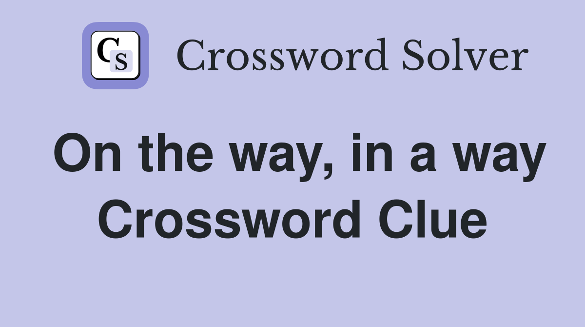 On the way, in a way Crossword Clue