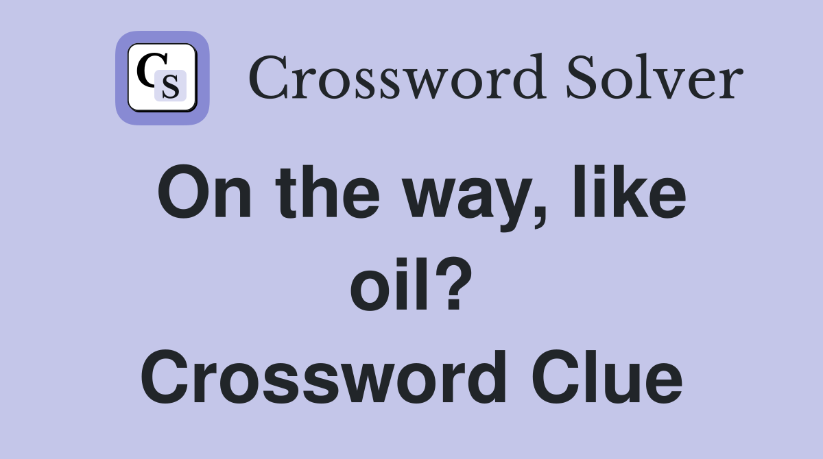 On the way, like oil? Crossword Clue