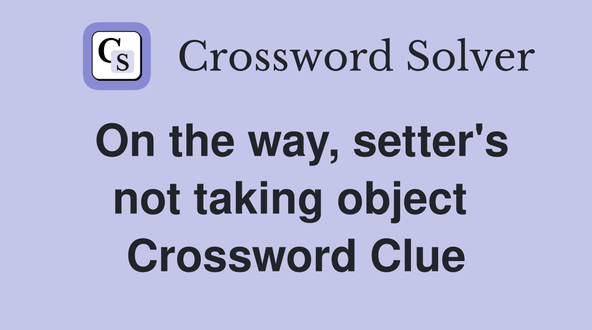 On the way, setter's not taking object  Crossword Clue