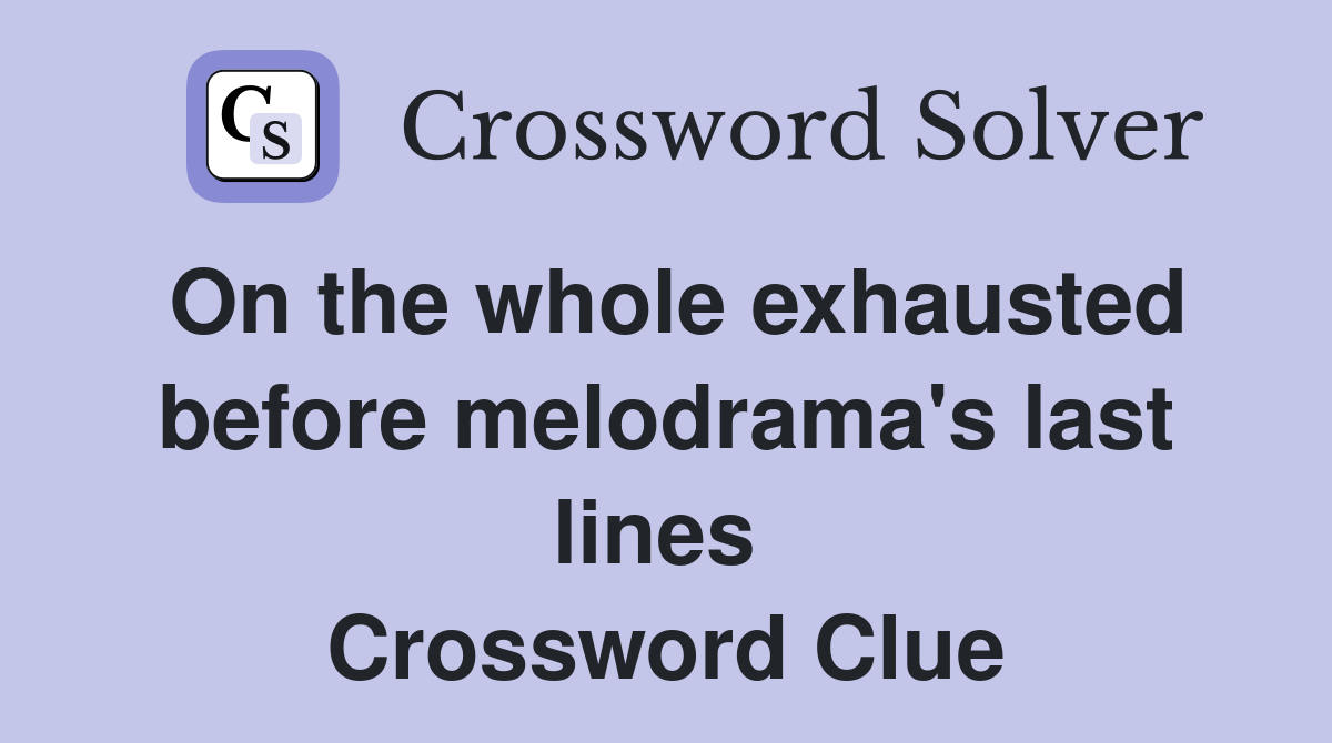 On the whole exhausted before melodrama's last lines  Crossword Clue