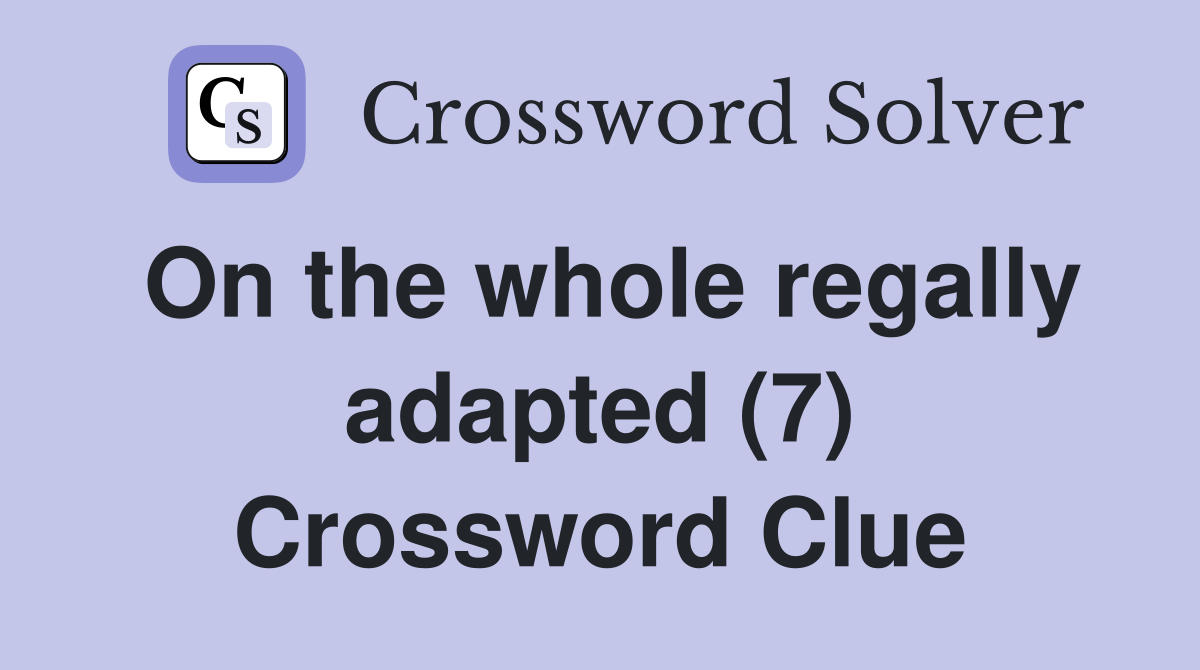 On the whole regally adapted (7) Crossword Clue