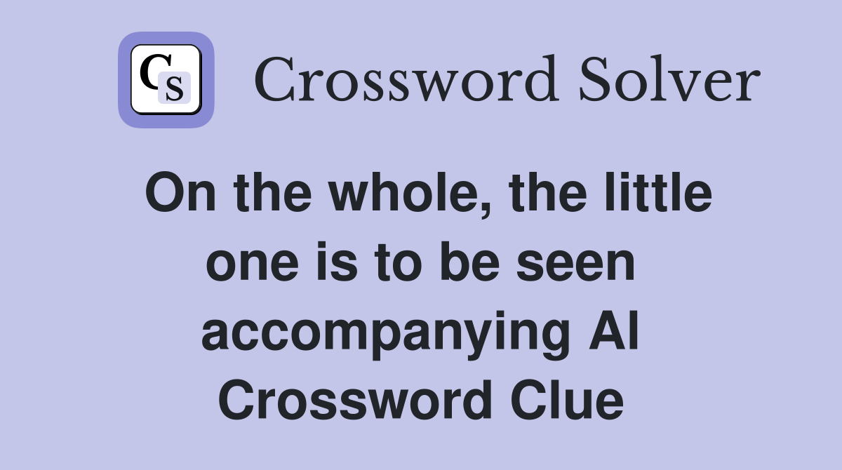 On the whole, the little one is to be seen accompanying Al Crossword Clue