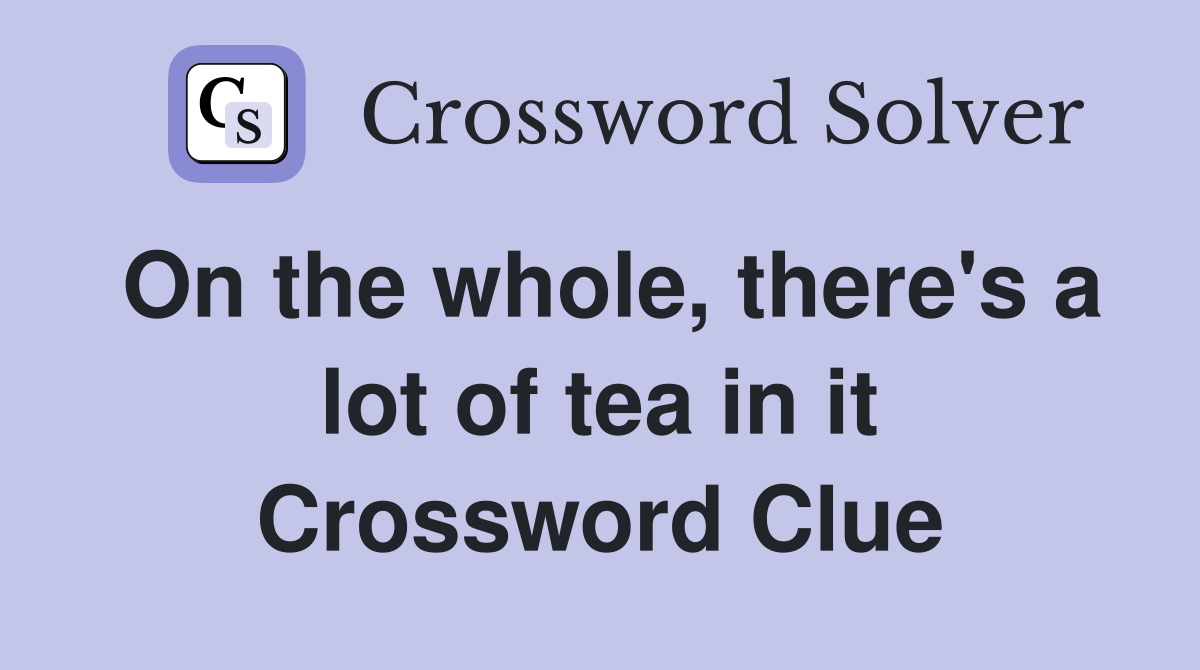On the whole, there's a lot of tea in it Crossword Clue