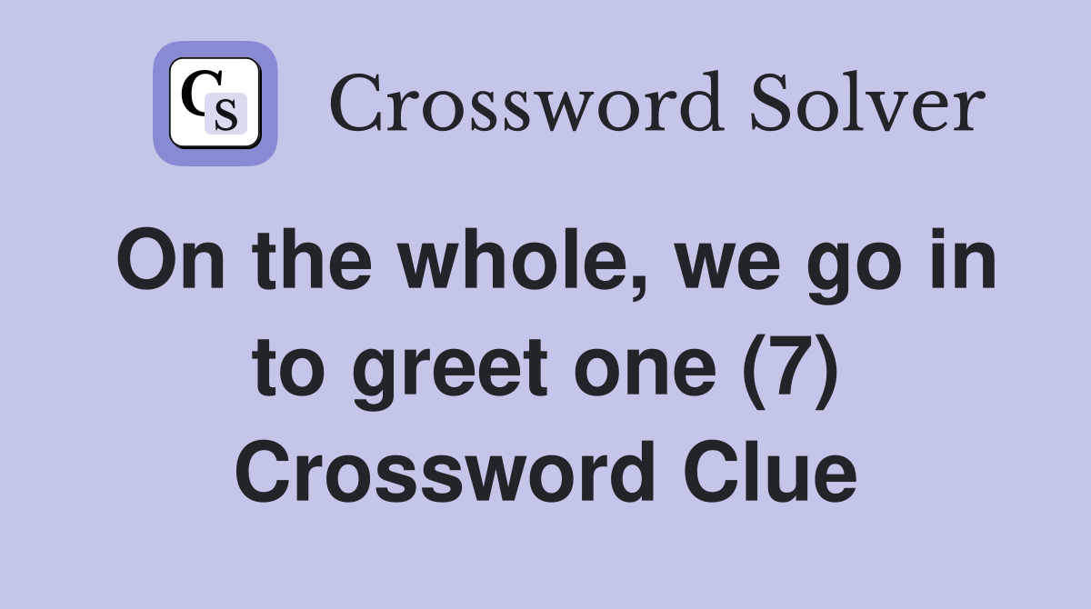On the whole, we go in to greet one (7) Crossword Clue