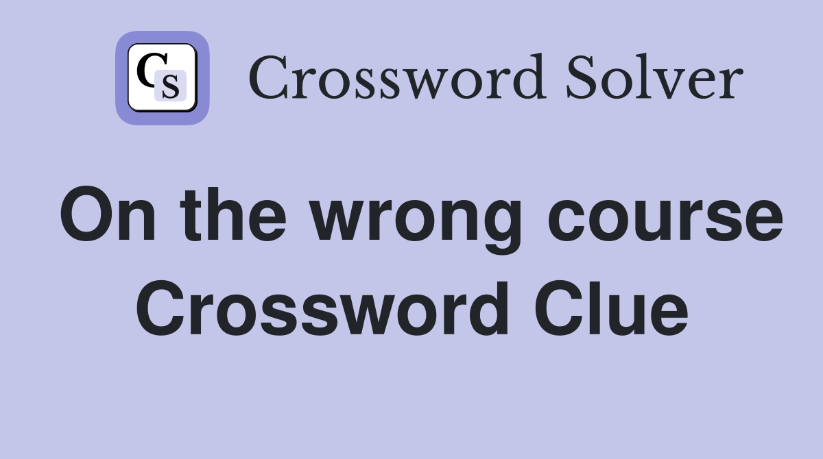 On the wrong course Crossword Clue