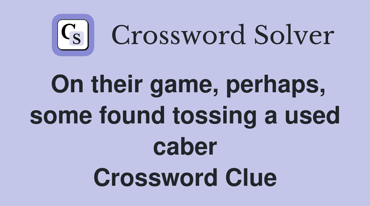 On their game, perhaps, some found tossing a used caber Crossword Clue