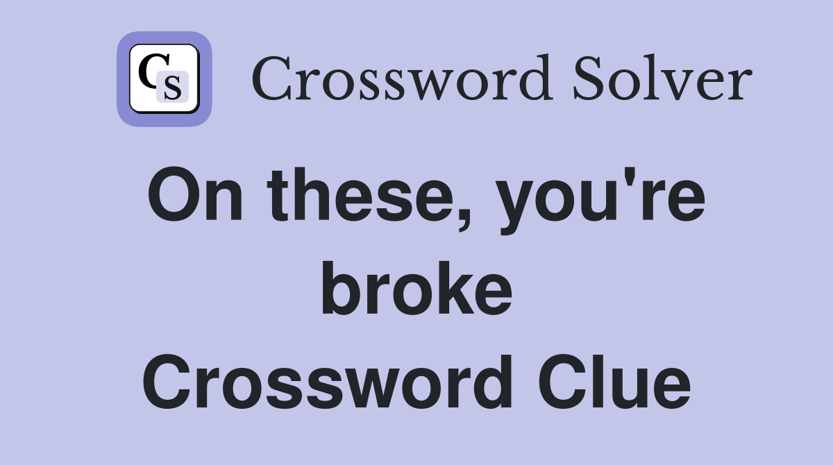 On these, you're broke Crossword Clue