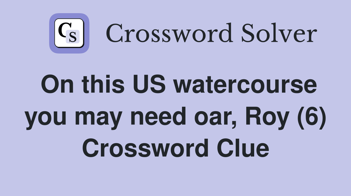 On this US watercourse you may need oar, Roy (6) Crossword Clue