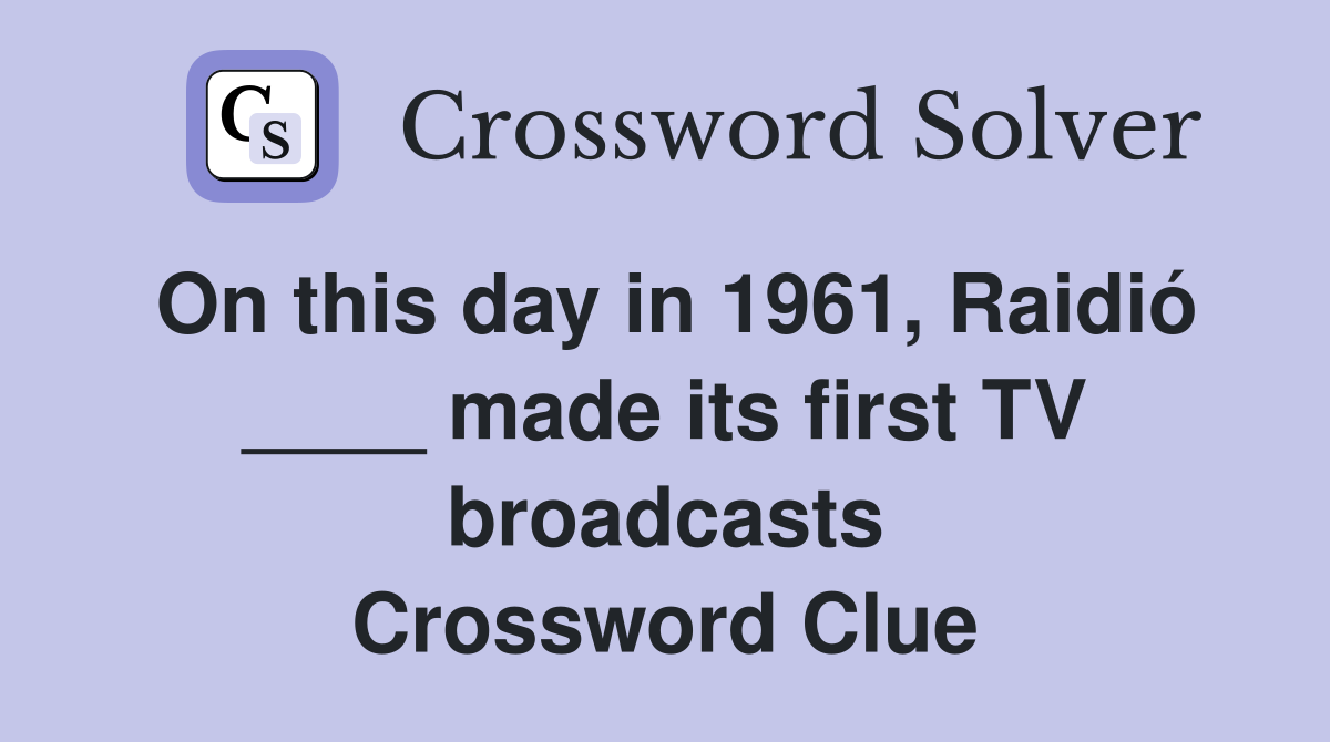 On this day in 1961, Raidió ____ made its first TV broadcasts Crossword Clue