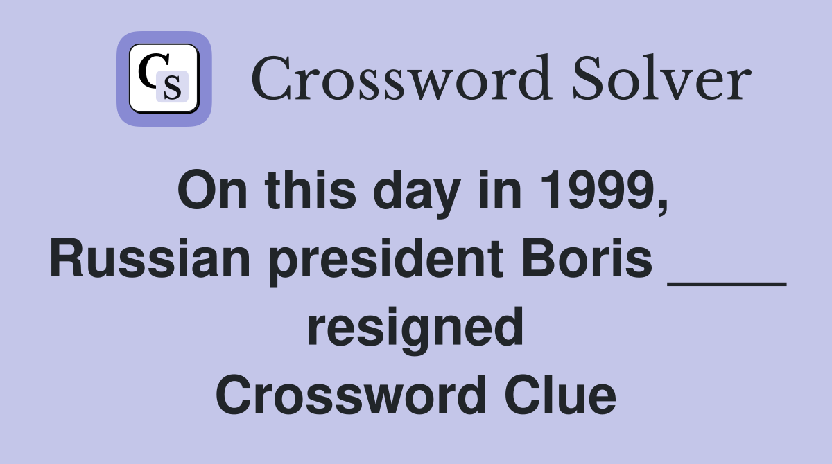 On this day in 1999, Russian president Boris ____ resigned Crossword Clue