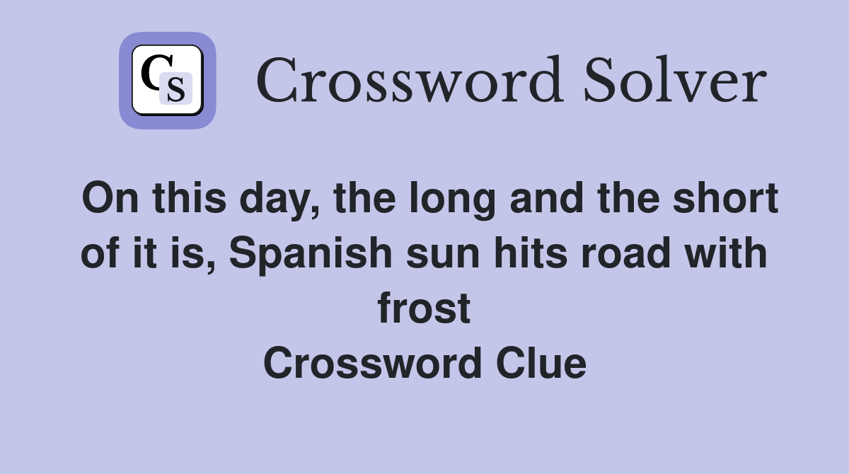 On this day, the long and the short of it is, Spanish sun hits road with frost Crossword Clue