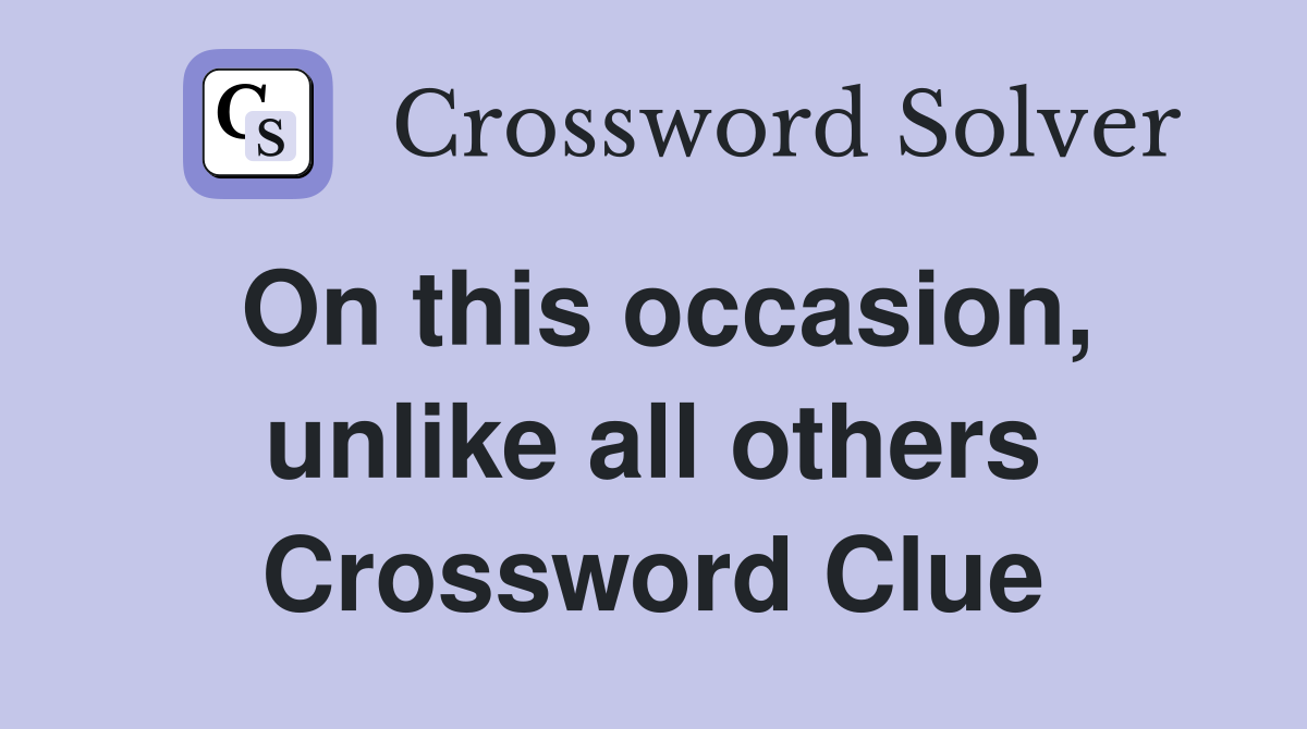 On this occasion, unlike all others Crossword Clue
