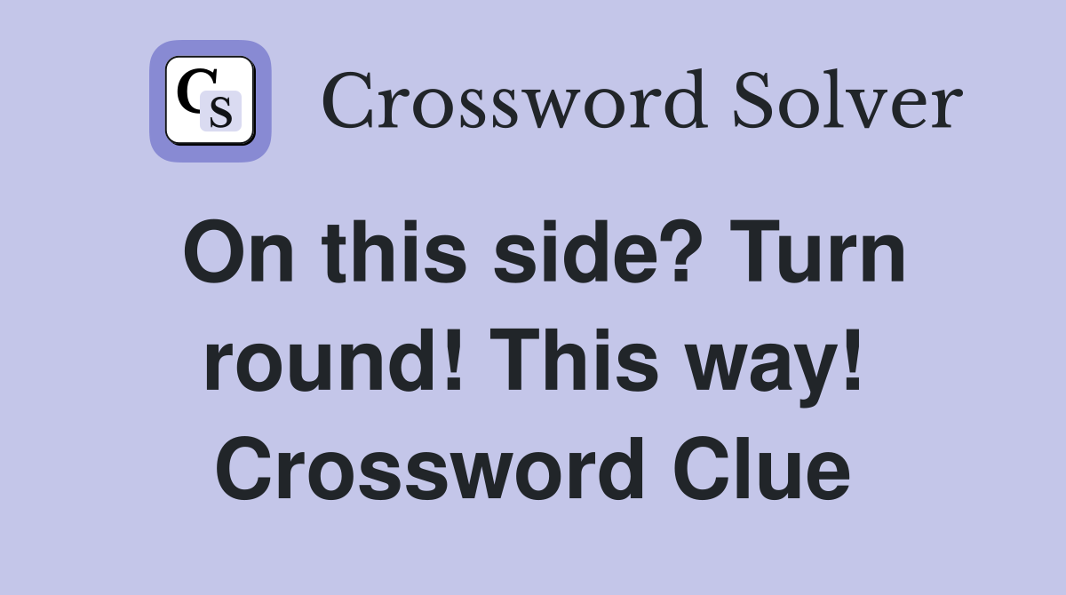 On this side? Turn round! This way! Crossword Clue
