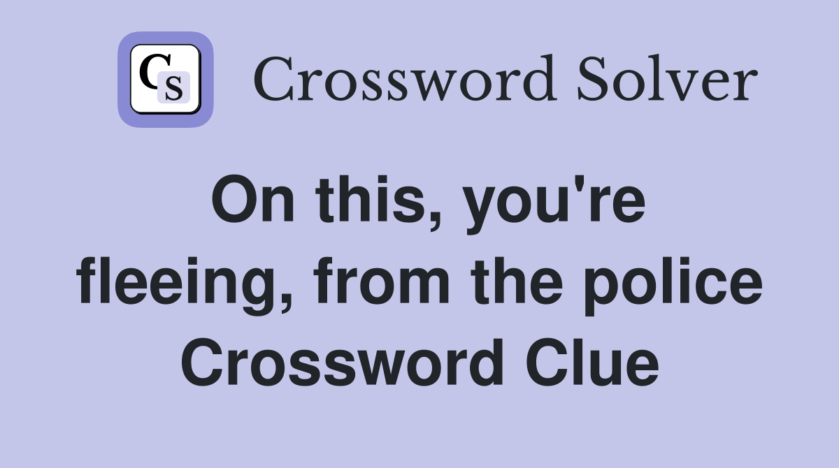 On this, you're fleeing, from the police Crossword Clue