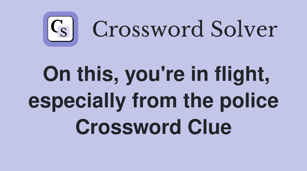 On this, you're in flight, especially from the police Crossword Clue