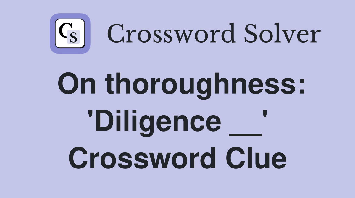 On thoroughness: 'Diligence __' Crossword Clue