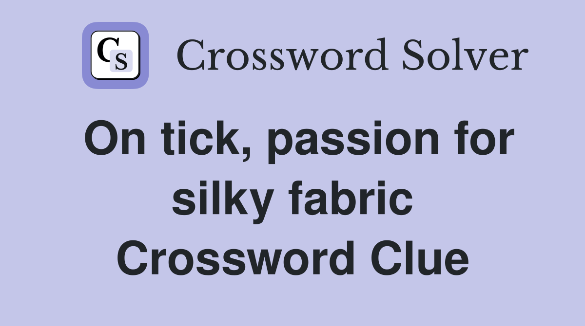 On tick, passion for silky fabric Crossword Clue