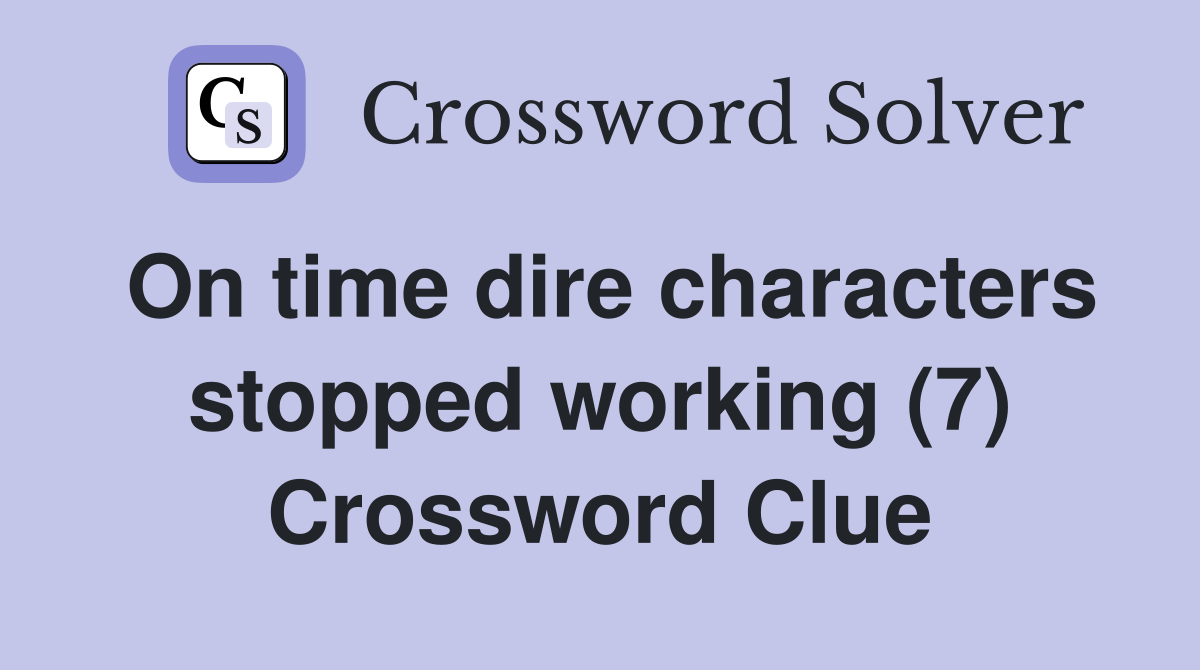 On time dire characters stopped working (7) Crossword Clue