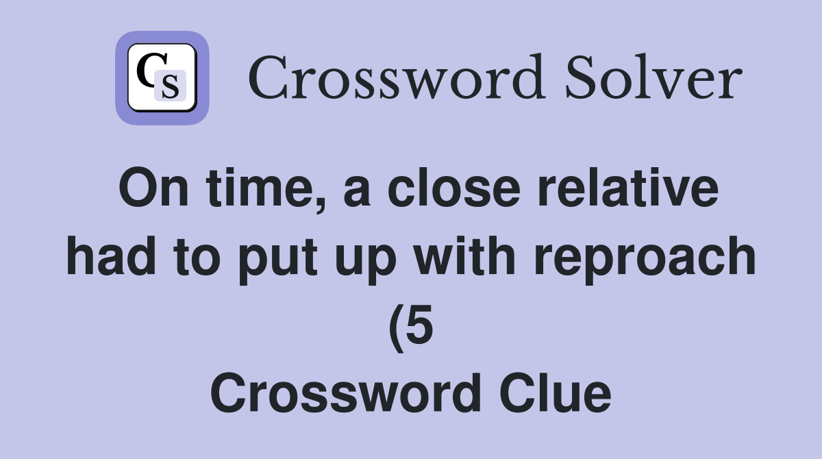 On time a close relative had to put up with reproach (5) Crossword On time a close relative had to put up with reproach (5) Crossword