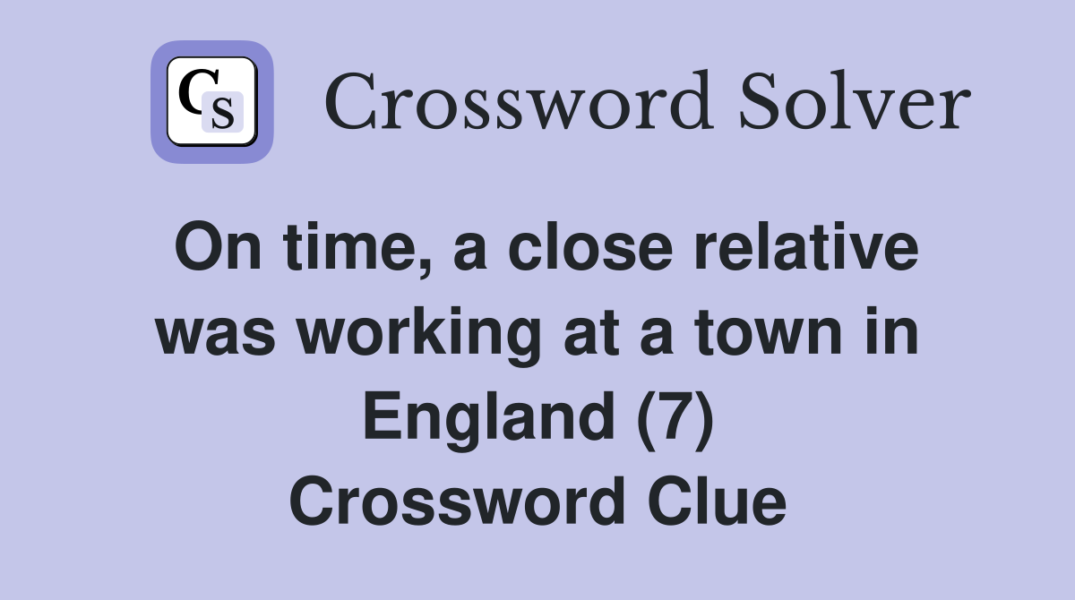 On time, a close relative was working at a town in England (7) Crossword Clue