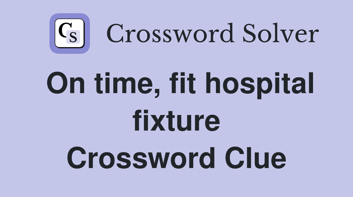 On time, fit hospital fixture Crossword Clue