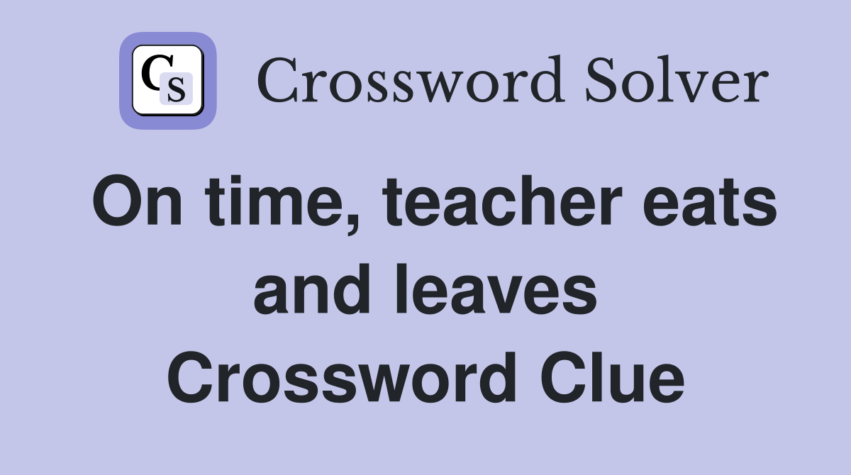 On time, teacher eats and leaves Crossword Clue