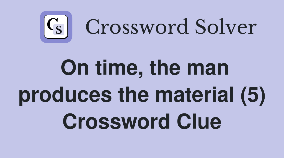 On time, the man produces the material (5) Crossword Clue
