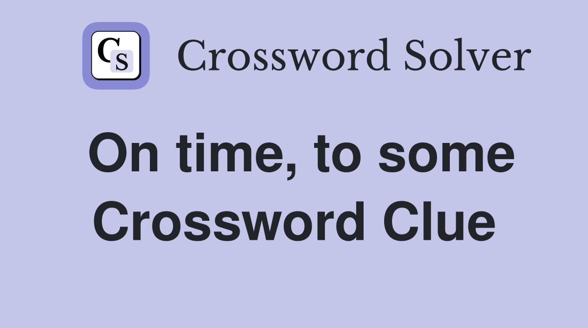 On time, to some Crossword Clue