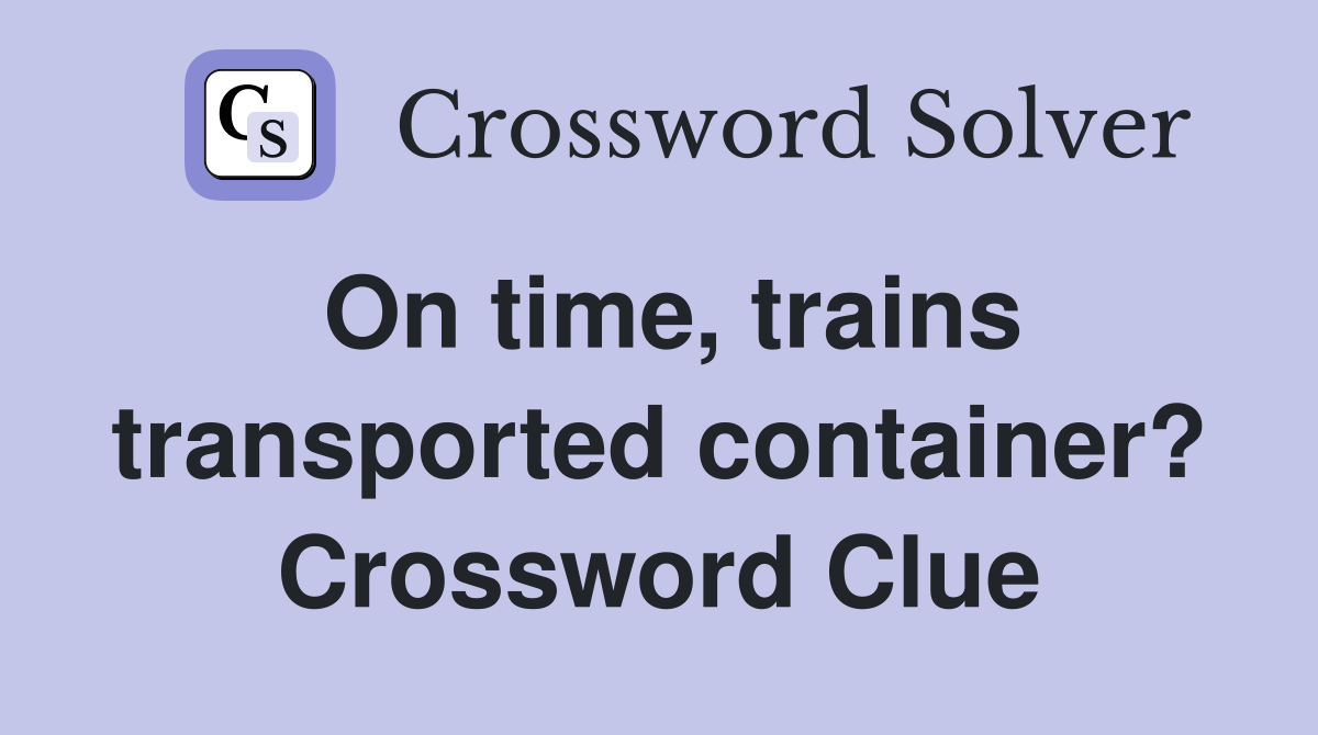 On time, trains transported container? Crossword Clue