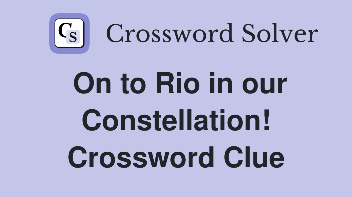 On to Rio in our Constellation! Crossword Clue