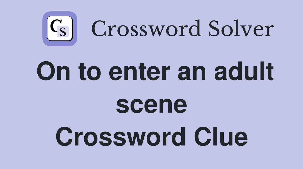 On to enter an adult scene Crossword Clue