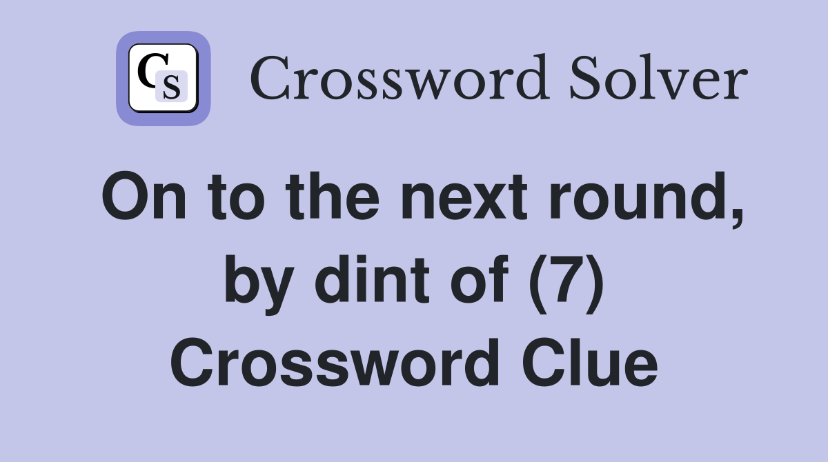 On to the next round, by dint of (7) Crossword Clue