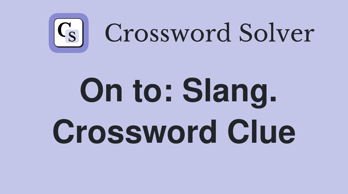 On to: Slang. Crossword Clue